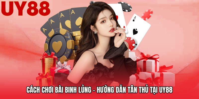 Cách Chơi Bài Binh Lủng - Hướng Dẫn Tân Thủ Tại UY88