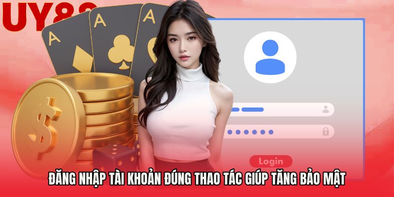 Đăng nhập tài khoản đúng thao tác giúp tăng bảo mật