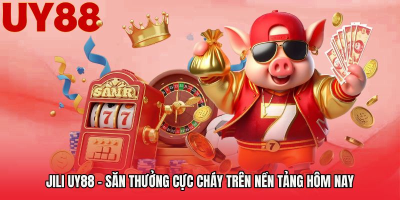 Jili UY88 - Săn Thưởng Cực Cháy Trên Nền Tảng Hôm Nay