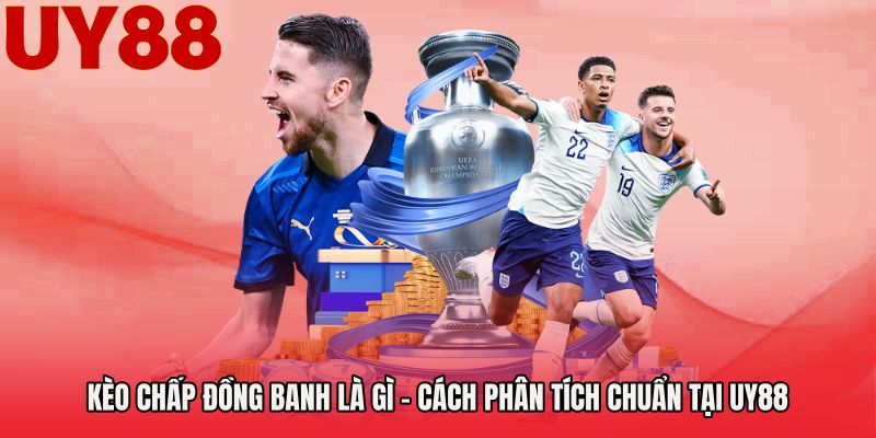 Kèo Chấp Đồng Banh Là Gì - Cách Phân Tích Chuẩn Tại UY88