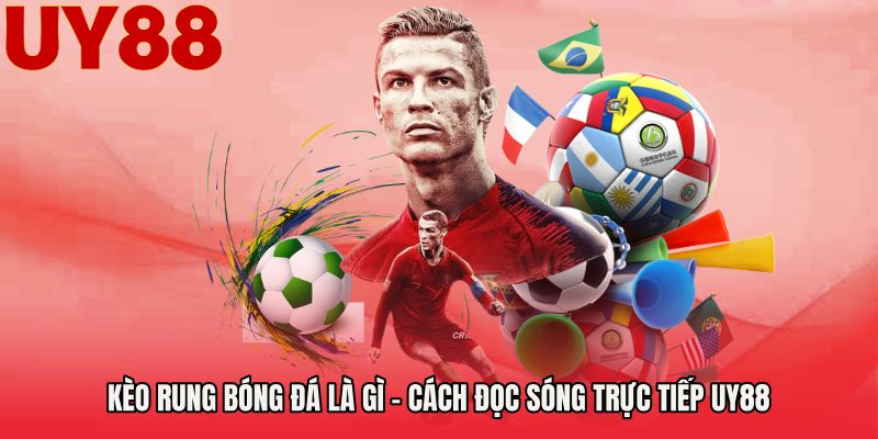 Kèo Rung Bóng Đá Là Gì - Cách Đọc Sóng Trực Tiếp UY88