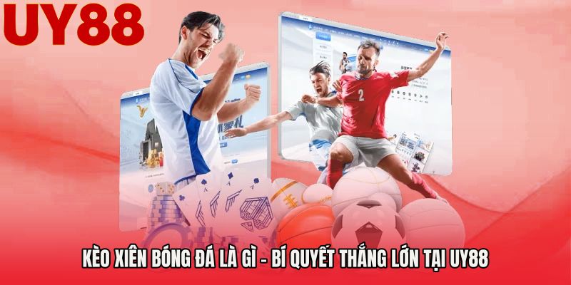 Kèo Xiên Bóng Đá Là Gì - Bí Quyết Thắng Lớn Tại UY88
