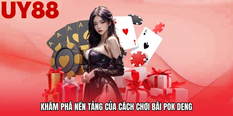 Khám phá nền tảng của Cách chơi bài Pok Deng