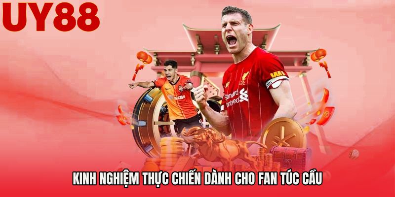 Kinh nghiệm thực chiến dành cho fan túc cầu