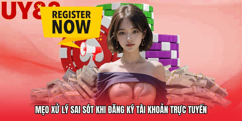 Mẹo xử lý sai sót khi đăng ký tài khoản trực tuyến