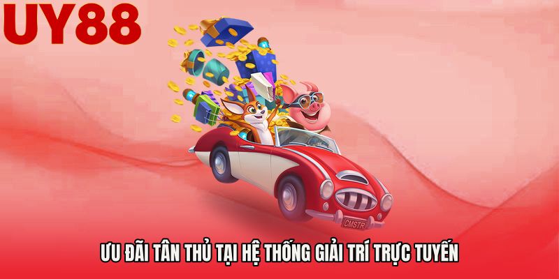 Ưu đãi tân thủ tại hệ thống giải trí trực tuyến