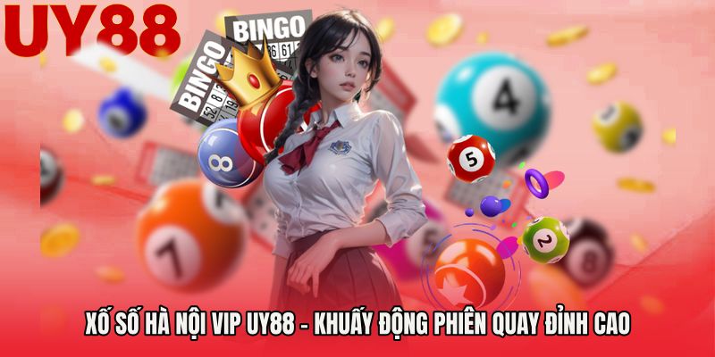 Xố Số Hà Nội Vip UY88 - Khuấy Động Phiên Quay Đỉnh Cao